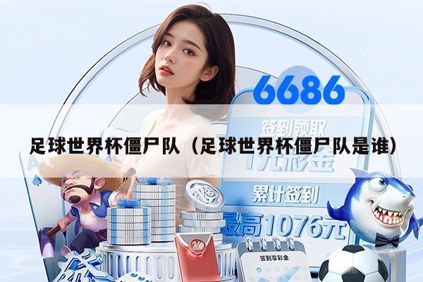 足球世界杯僵尸队（足球世界杯僵尸队是谁）