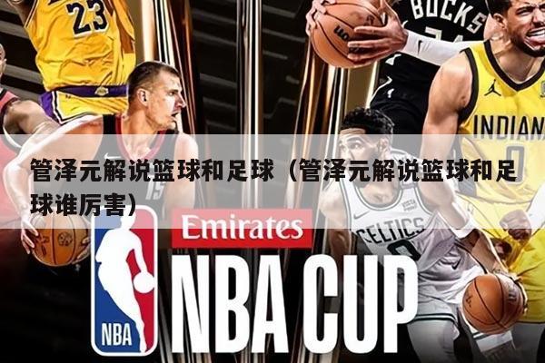 管泽元解说篮球和足球（管泽元解说篮球和足球谁厉害）