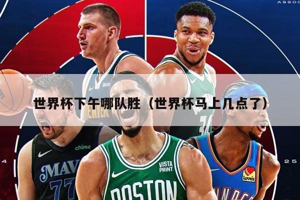 世界杯下午哪队胜（世界杯马上几点了）