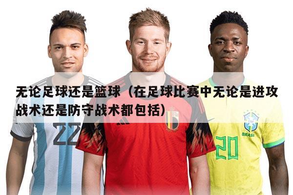 无论足球还是篮球（在足球比赛中无论是进攻战术还是防守战术都包括）