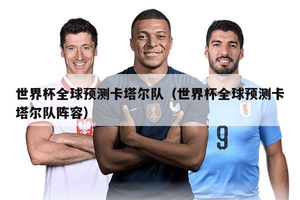 世界杯全球预测卡塔尔队（世界杯全球预测卡塔尔队阵容）