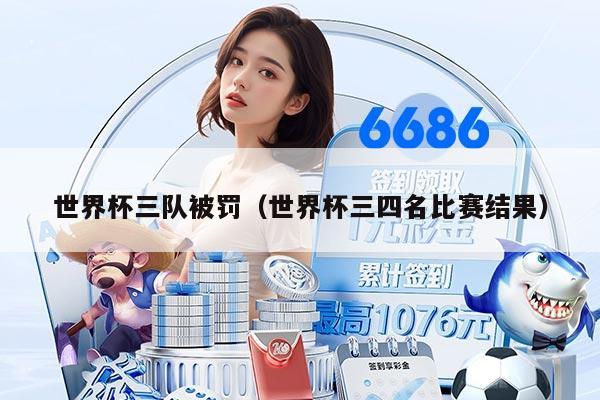 世界杯三队被罚（世界杯三四名比赛结果）