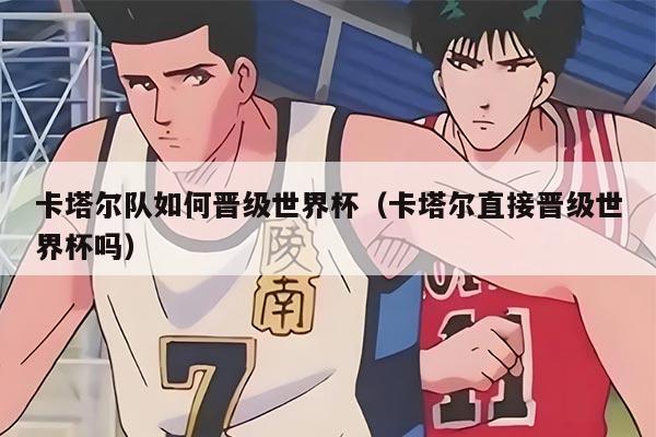 卡塔尔队如何晋级世界杯（卡塔尔直接晋级世界杯吗）