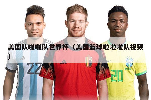 美国队啦啦队世界杯（美国篮球啦啦啦队视频）