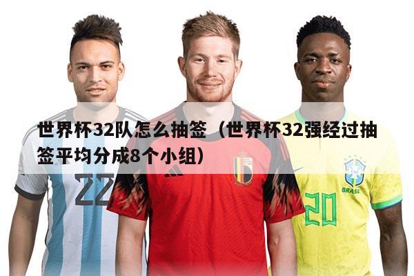 世界杯32队怎么抽签（世界杯32强经过抽签平均分成8个小组）