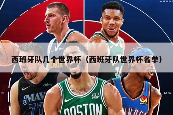 西班牙队几个世界杯（西班牙队世界杯名单）