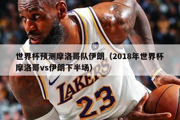 世界杯预测摩洛哥队伊朗（2018年世界杯摩洛哥vs伊朗下半场）