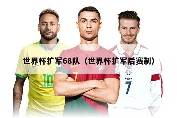 世界杯扩军68队（世界杯扩军后赛制）