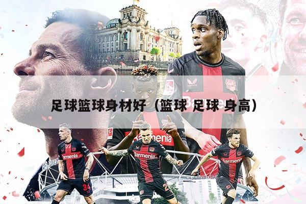 足球篮球身材好（篮球 足球 身高）