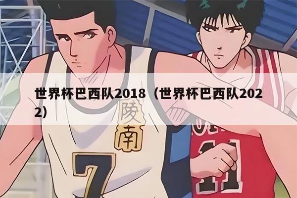 世界杯巴西队2018（世界杯巴西队2022）