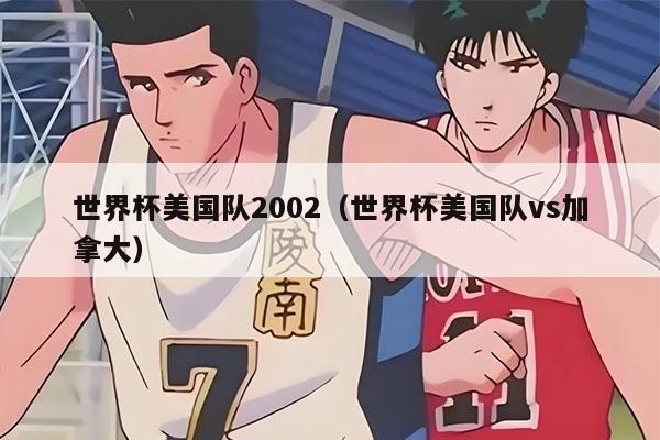 世界杯美国队2002（世界杯美国队vs加拿大）