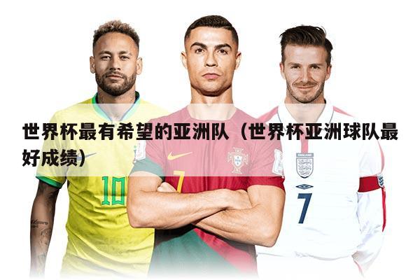 世界杯最有希望的亚洲队（世界杯亚洲球队最好成绩）