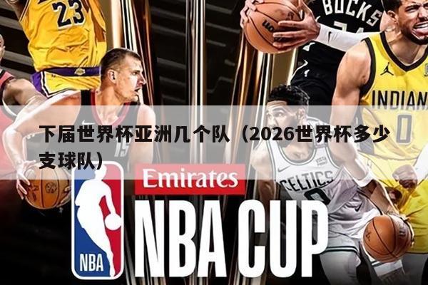 下届世界杯亚洲几个队（2026世界杯多少支球队）