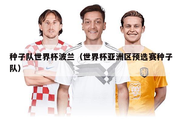 种子队世界杯波兰（世界杯亚洲区预选赛种子队）