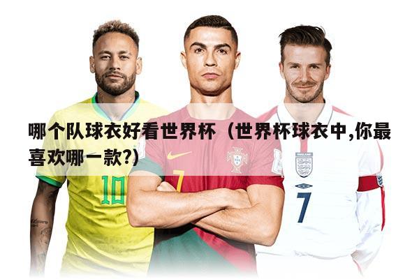 哪个队球衣好看世界杯（世界杯球衣中,你最喜欢哪一款?）