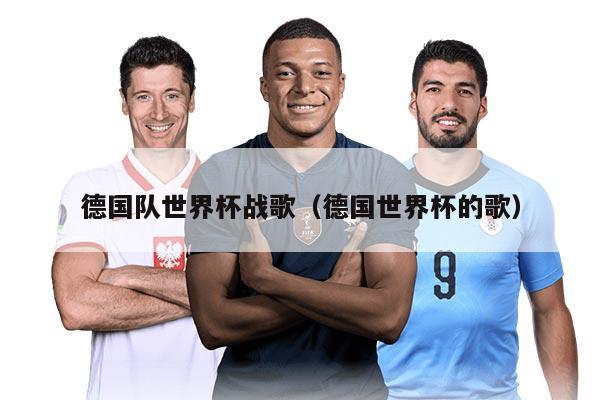 德国队世界杯战歌（德国世界杯的歌）