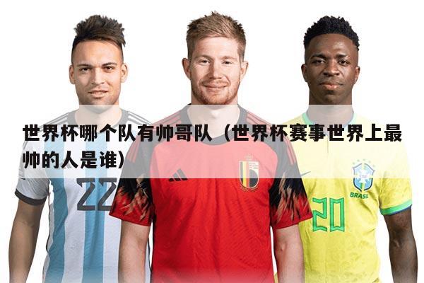 世界杯哪个队有帅哥队（世界杯赛事世界上最帅的人是谁）