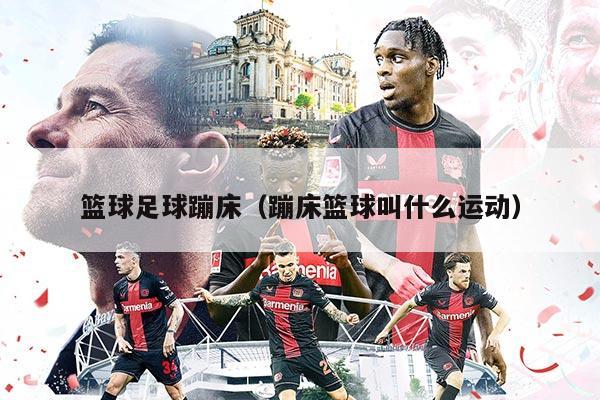 篮球足球蹦床（蹦床篮球叫什么运动）