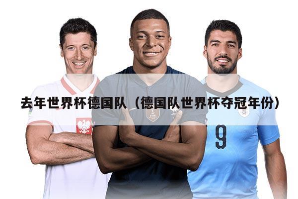 去年世界杯德国队（德国队世界杯夺冠年份）