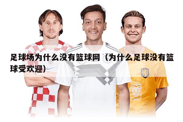足球场为什么没有篮球网（为什么足球没有篮球受欢迎）