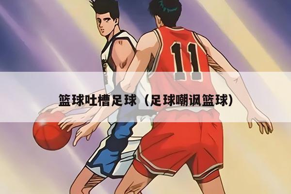 篮球吐槽足球（足球嘲讽篮球）