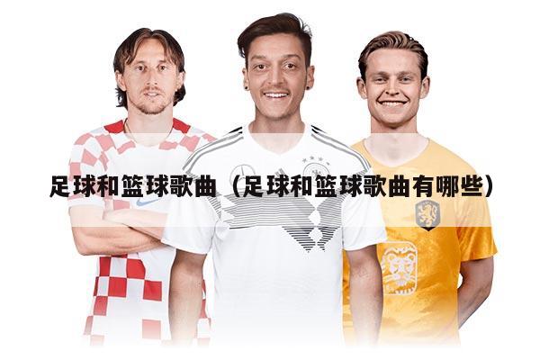 足球和篮球歌曲（足球和篮球歌曲有哪些）