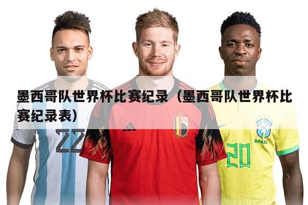 墨西哥队世界杯比赛纪录（墨西哥队世界杯比赛纪录表）