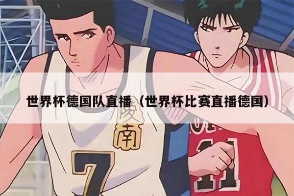 世界杯德国队直播（世界杯比赛直播德国）