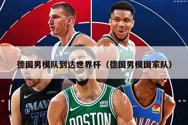 德国男模队到达世界杯（德国男模国家队）