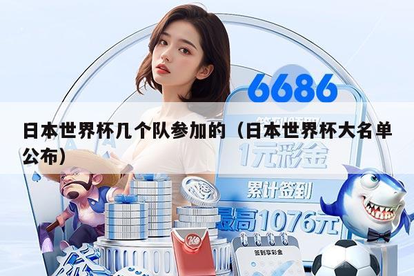 日本世界杯几个队参加的（日本世界杯大名单公布）