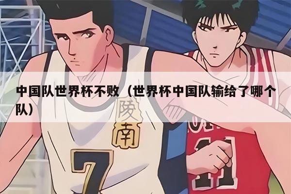 中国队世界杯不败（世界杯中国队输给了哪个队）