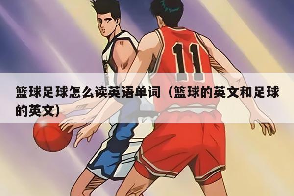篮球足球怎么读英语单词（篮球的英文和足球的英文）