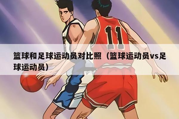 篮球和足球运动员对比照（篮球运动员vs足球运动员）