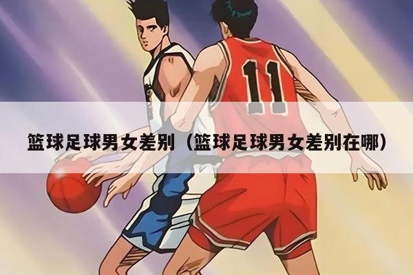 篮球足球男女差别（篮球足球男女差别在哪）