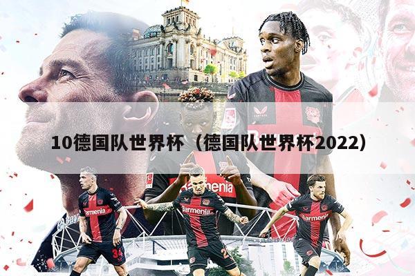 10德国队世界杯（德国队世界杯2022）