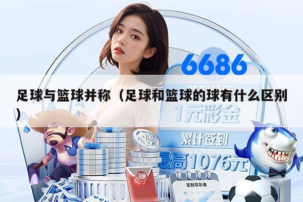 足球与篮球并称（足球和篮球的球有什么区别）
