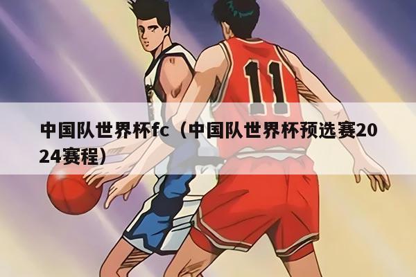 中国队世界杯fc（中国队世界杯预选赛2024赛程）