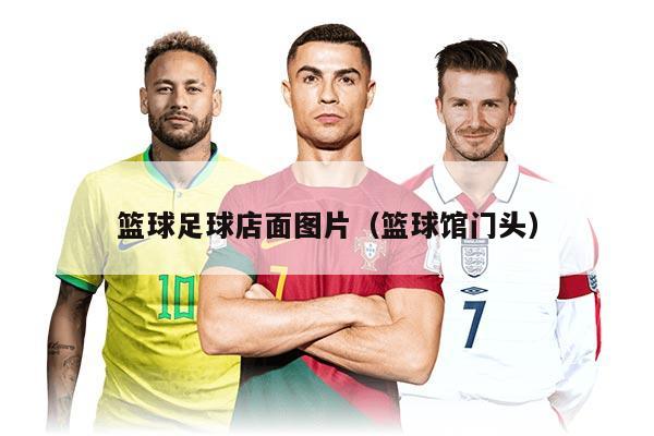 篮球足球店面图片（篮球馆门头）