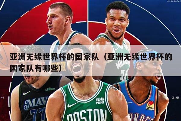 亚洲无缘世界杯的国家队（亚洲无缘世界杯的国家队有哪些）