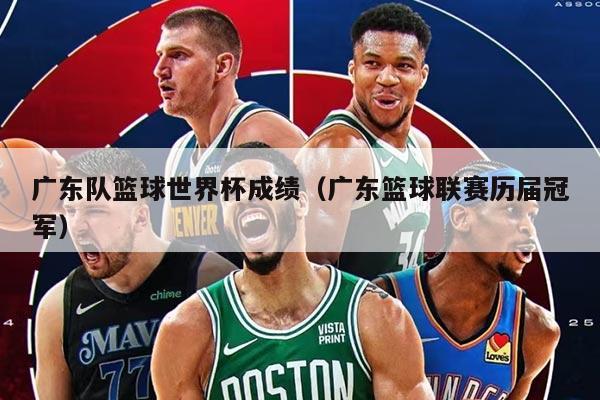 广东队篮球世界杯成绩（广东篮球联赛历届冠军）