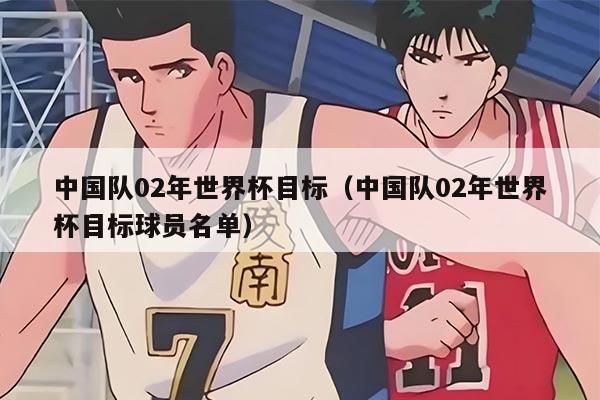 中国队02年世界杯目标（中国队02年世界杯目标球员名单）
