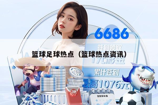 篮球足球热点（篮球热点资讯）