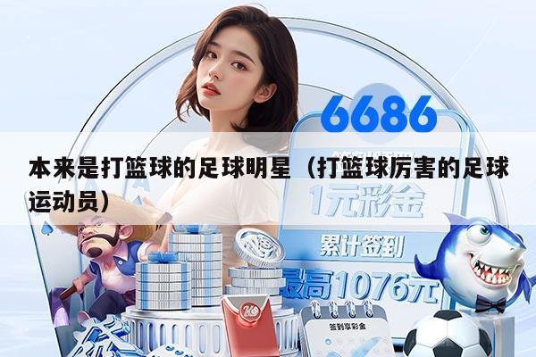 本来是打篮球的足球明星（打篮球厉害的足球运动员）