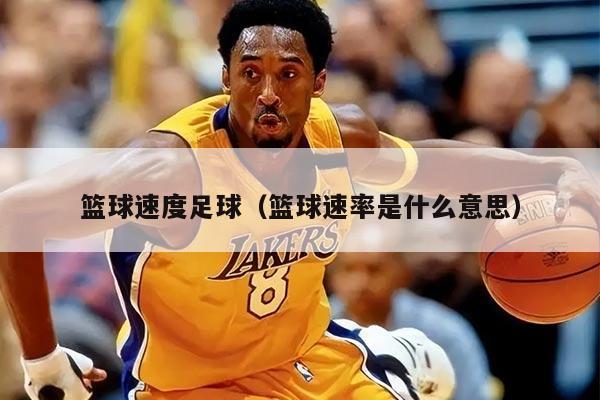 篮球速度足球（篮球速率是什么意思）