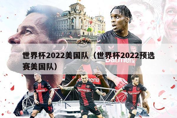 世界杯2022美国队（世界杯2022预选赛美国队）