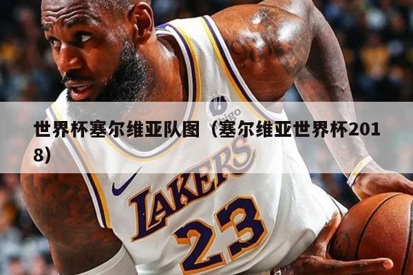 世界杯塞尔维亚队图（塞尔维亚世界杯2018）