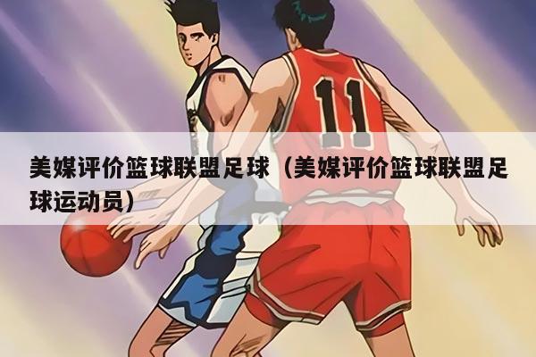 美媒评价篮球联盟足球（美媒评价篮球联盟足球运动员）