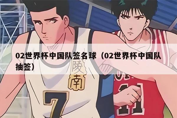 02世界杯中国队签名球（02世界杯中国队抽签）