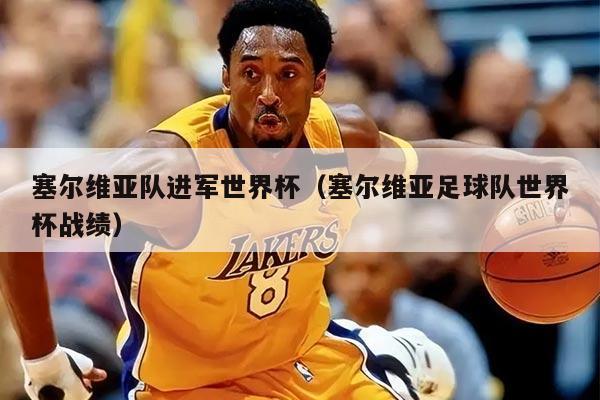 塞尔维亚队进军世界杯（塞尔维亚足球队世界杯战绩）