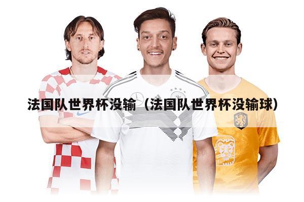 法国队世界杯没输（法国队世界杯没输球）